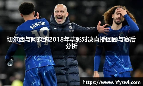 切尔西与阿森纳2018年精彩对决直播回顾与赛后分析