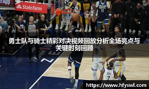 勇士队与骑士精彩对决视频回放分析全场亮点与关键时刻回顾