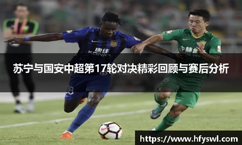 苏宁与国安中超第17轮对决精彩回顾与赛后分析